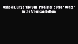 Read Cahokia: City of the Sun : Prehistoric Urban Center in the American Bottom Ebook Free