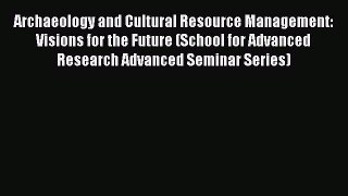 Read Archaeology and Cultural Resource Management: Visions for the Future (School for Advanced