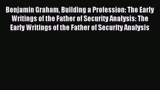 Read Benjamin Graham Building a Profession: The Early Writings of the Father of Security Analysis: