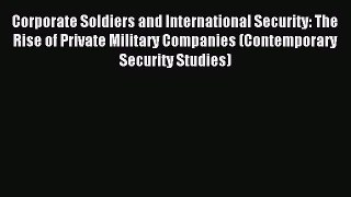 Download Corporate Soldiers and International Security: The Rise of Private Military Companies