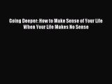Download Going Deeper: How to Make Sense of Your Life When Your Life Makes No Sense Ebook Free