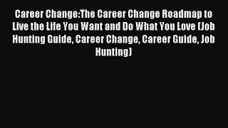 Read Career Change:The Career Change Roadmap to Live the Life You Want and Do What You Love