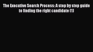 Read The Executive Search Process: A step by step guide to finding the right candidate (1)