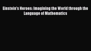 Read Einstein's Heroes: Imagining the World through the Language of Mathematics Ebook Online