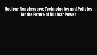 Download Nuclear Renaissance: Technologies and Policies for the Future of Nuclear Power  EBook