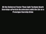 Download All the Universe! Faster Than Light Tachyon Quark Starships &Particle Accelerators