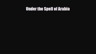 Download Under the Spell of Arabia Free Books