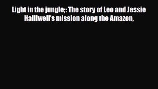 PDF Light in the jungle: The story of Leo and Jessie Halliwell's mission along the Amazon PDF