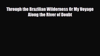 PDF Through the Brazilian Wilderness Or My Voyage Along the River of Doubt Ebook