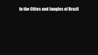 Download In the Cities and Jungles of Brazil Ebook