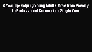 Read A Year Up: Helping Young Adults Move from Poverty to Professional Careers in a Single
