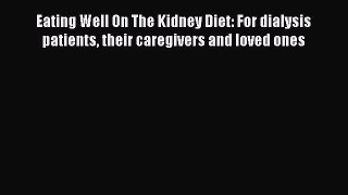 Download Eating Well On The Kidney Diet: For dialysis patients their caregivers and loved ones