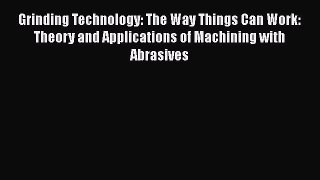 Read Grinding Technology: The Way Things Can Work: Theory and Applications of Machining with