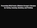Read Preserving Wild Foods: A Modern Forager's Recipes for Curing Canning Smoking and Pickling