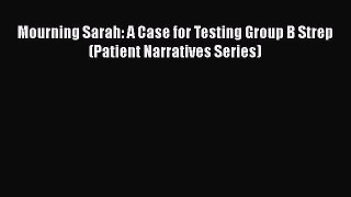 PDF Mourning Sarah: A Case for Testing Group B Strep (Patient Narratives Series) Read Online