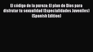 Read El código de la pureza: El plan de Dios para disfrutar tu sexualidad (Especialidades Juveniles)