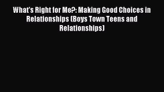 Read What's Right for Me?: Making Good Choices in Relationships (Boys Town Teens and Relationships)