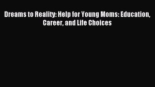 Read Dreams to Reality: Help for Young Moms: Education Career and Life Choices Ebook Online
