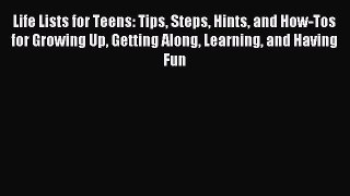 Read Life Lists for Teens: Tips Steps Hints and How-Tos for Growing Up Getting Along Learning