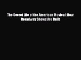 Download The Secret Life of the American Musical: How Broadway Shows Are Built  Read Online