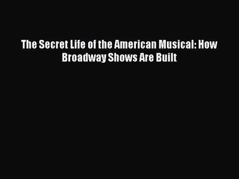 Download The Secret Life of the American Musical: How Broadway Shows Are Built Read Online