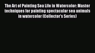 Read The Art of Painting Sea Life in Watercolor: Master techniques for painting spectacular