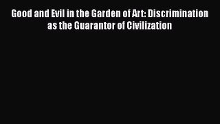 Download Good and Evil in the Garden of Art: Discrimination as the Guarantor of Civilization
