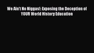 PDF We Ain't No Niggas!: Exposing the Deception of YOUR World History Education  EBook