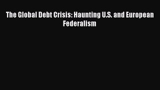 Download The Global Debt Crisis: Haunting U.S. and European Federalism PDF Online