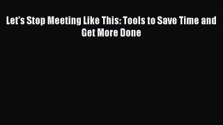 Read Let's Stop Meeting Like This: Tools to Save Time and Get More Done Ebook Free