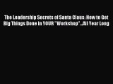 Download The Leadership Secrets of Santa Claus: How to Get Big Things Done in YOUR Workshop...All
