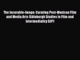 Download The Incurable-Image: Curating Post-Mexican Film and Media Arts (Edinburgh Studies