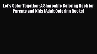Read Let's Color Together: A Shareable Coloring Book for Parents and Kids (Adult Coloring Books)