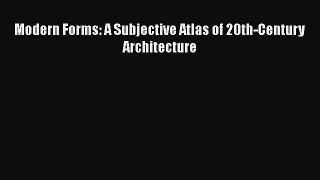 Download Modern Forms: A Subjective Atlas of 20th-Century Architecture PDF Online