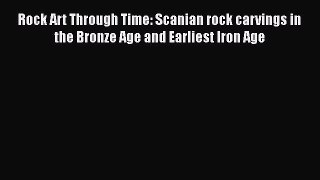 Read Rock Art Through Time: Scanian rock carvings in the Bronze Age and Earliest Iron Age Ebook