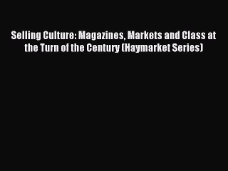 Read Selling Culture: Magazines Markets and Class at the Turn of the Century (Haymarket Series)