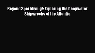 Read Beyond Sportdiving!: Exploring the Deepwater Shipwrecks of the Atlantic Ebook Free