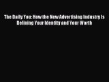 Read The Daily You: How the New Advertising Industry Is Defining Your Identity and Your Worth