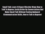 Read Small Talk: Learn 14 Super Effective Ways How to Talk To Anyone Easily Strike Up Conversations