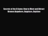 Read Secrets of the A Game: How to Meet and Attract Women Anywhere Anyplace Anytime Ebook Online