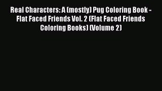 Read Real Characters: A (mostly) Pug Coloring Book - Flat Faced Friends Vol. 2 (Flat Faced