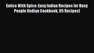 Download Entice With Spice: Easy Indian Recipes for Busy People [Indian Cookbook 95 Recipes]