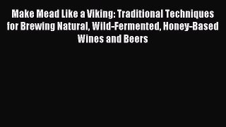 Read Make Mead Like a Viking: Traditional Techniques for Brewing Natural Wild-Fermented Honey-Based