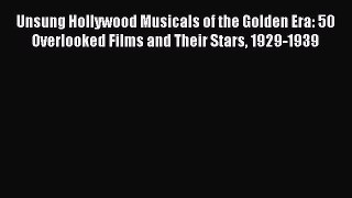 Read Unsung Hollywood Musicals of the Golden Era: 50 Overlooked Films and Their Stars 1929-1939