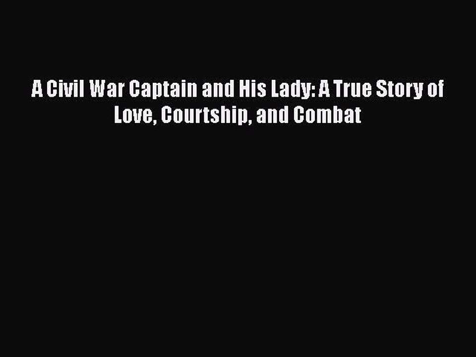 Read A Civil War Captain and His Lady: A True Story of Love Courtship and Combat Ebook Online