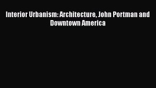 Read Interior Urbanism: Architecture John Portman and Downtown America Ebook Free