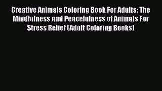 Read Creative Animals Coloring Book For Adults: The Mindfulness and Peacefulness of Animals
