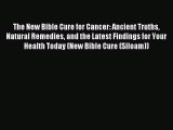 Read The New Bible Cure for Cancer: Ancient Truths Natural Remedies and the Latest Findings