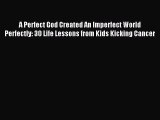 Read A Perfect God Created An Imperfect World Perfectly: 30 Life Lessons from Kids Kicking