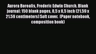 Read Aurora Borealis Frederic Edwin Church. Blank journal: 150 blank pages 85 x 85 inch (21.59